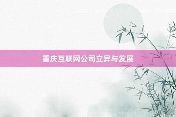 重庆互联网公司立异与发展