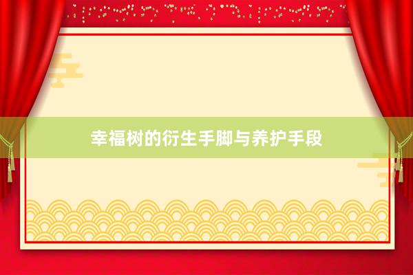 幸福树的衍生手脚与养护手段
