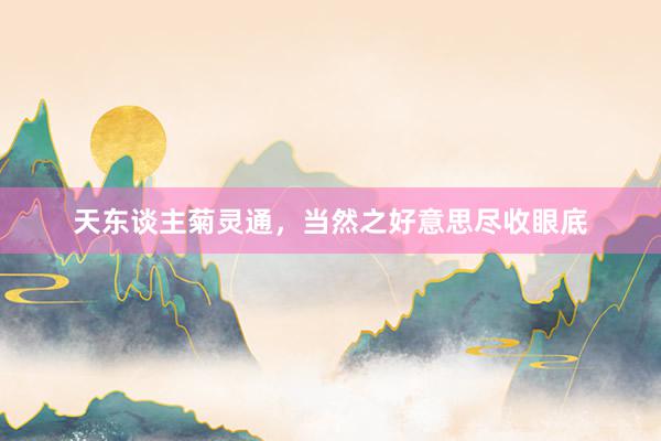 天东谈主菊灵通，当然之好意思尽收眼底