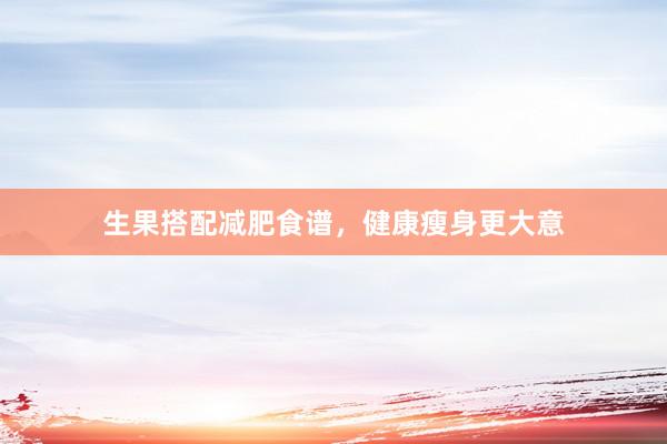 生果搭配减肥食谱，健康瘦身更大意